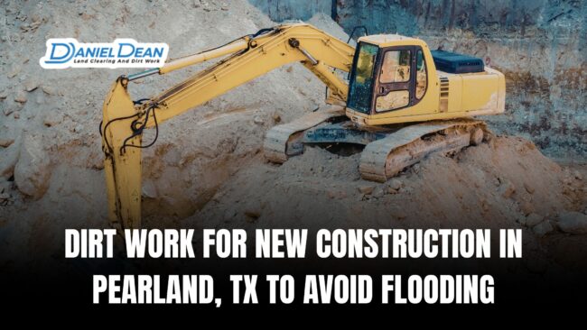 Dirt Work For New Construction In Pearland, TX to Avoid Flooding
