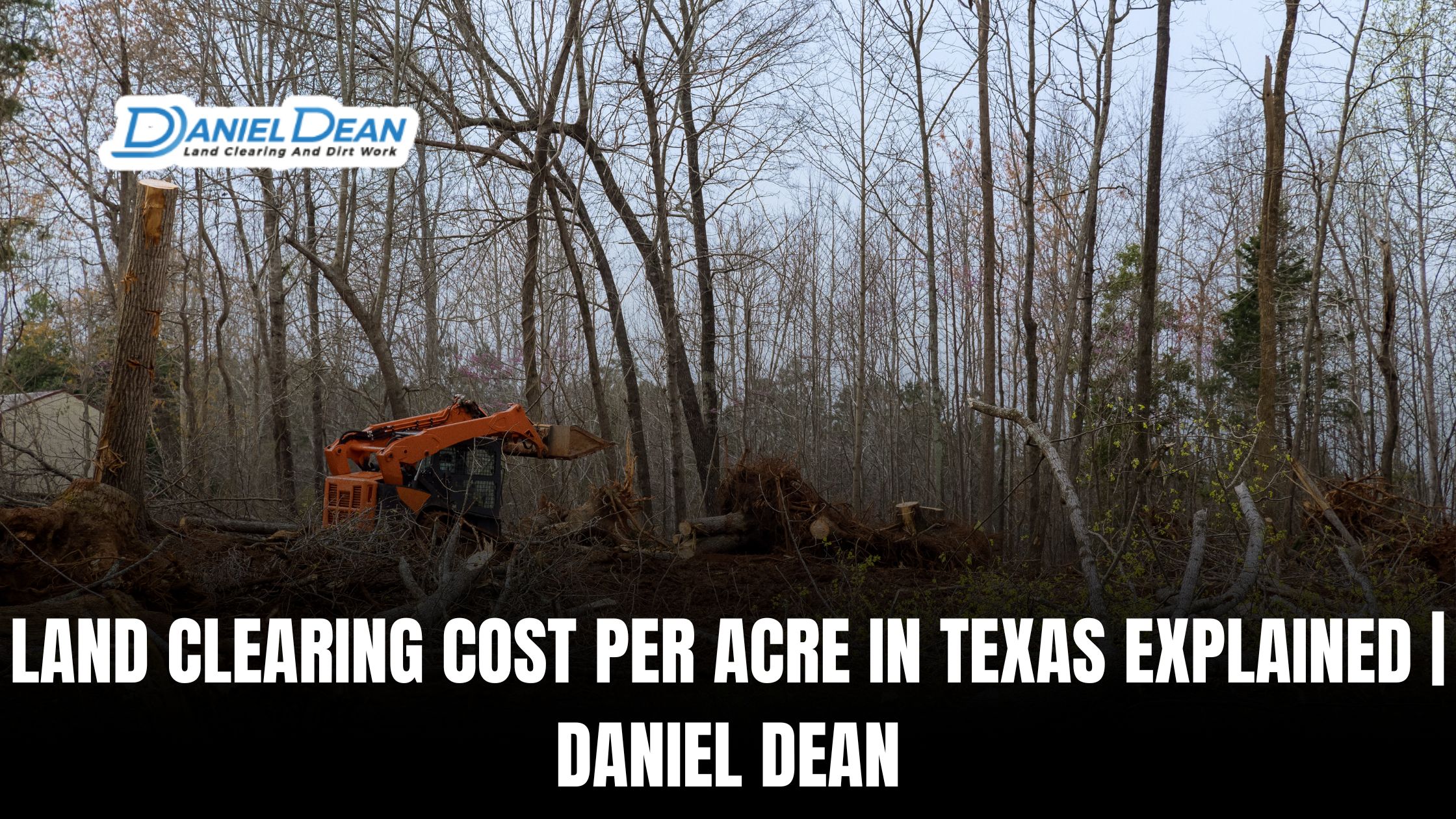 Land Clearing Cost Per Acre in Texas Explained | Daniel Dean